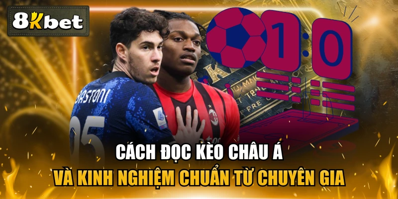 Cách Đọc Kèo Châu Á Và Kinh Nghiệm Chuẩn Từ Chuyên Gia