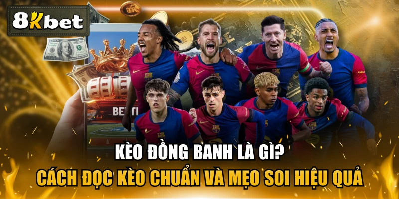 Kèo Đồng Banh Là Gì? Cách Đọc Kèo Chuẩn Và Mẹo Soi Hiệu Quả
