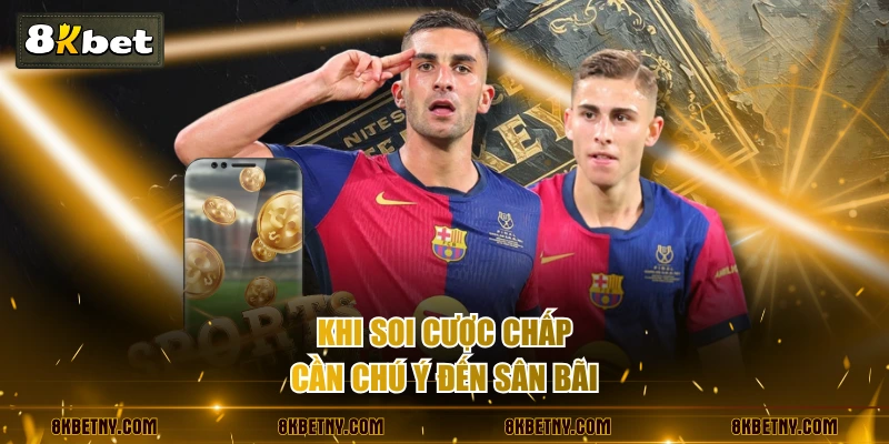 Khi soi cược chấp cần chú ý đến sân bãi