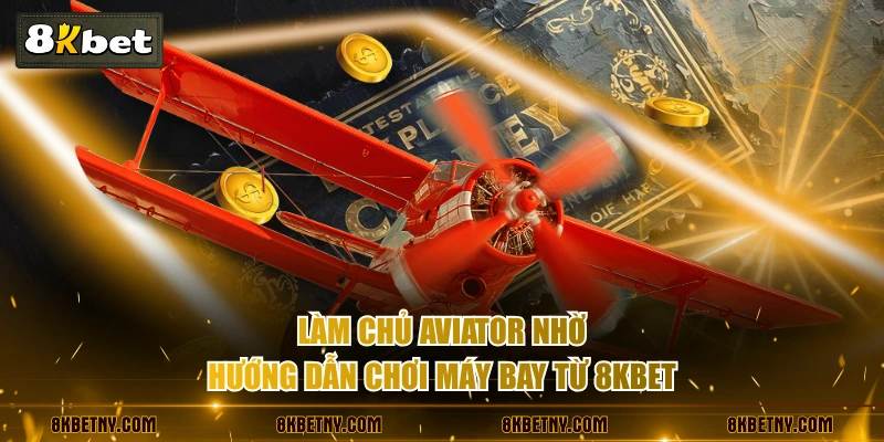 Hướng Dẫn Chơi Máy Bay Từ A - Z - Thắng Lớn Như Cao Thủ 2 Làm chủ Aviator nhờ hướng dẫn chơi máy bay từ 8KBET