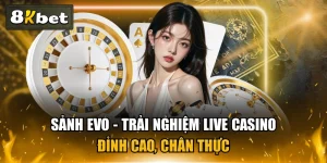 Sảnh EVO - Trải Nghiệm Live Casino Đỉnh Cao, Chân Thực